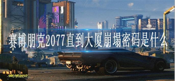 赛博朋克2077直到大厦崩塌密码是什么