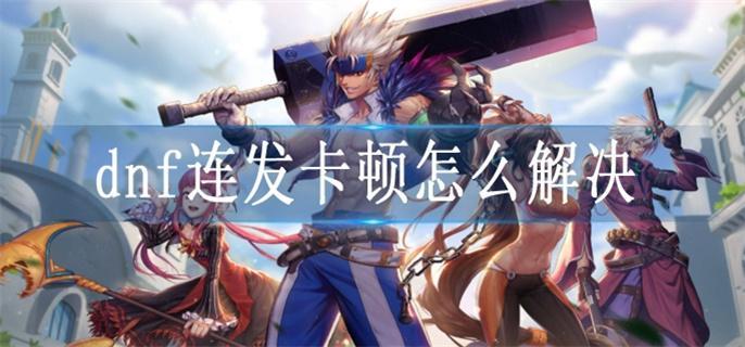 dnf连发卡顿怎么解决
