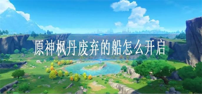 原神枫丹废弃的船怎么开启