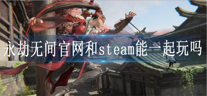 永劫无间官网和steam能一起玩吗