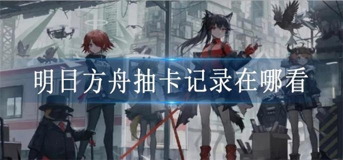 明日方舟抽卡记录在哪看