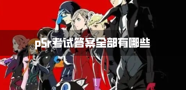 p5r考试答案全部有哪些-考试答案汇总