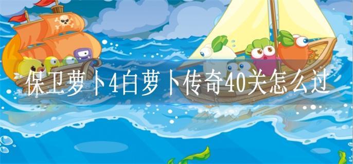 保卫萝卜4白萝卜传奇40关怎么过