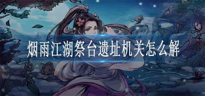 烟雨江湖祭台遗址机关怎么解