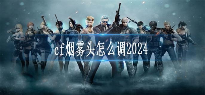 cf煙霧頭怎么調2024