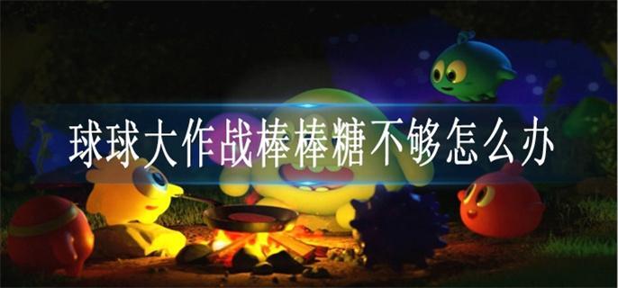 球球大作战棒棒糖不够怎么办