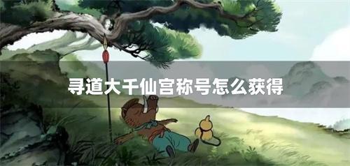 寻道大千仙宫称号怎么获得