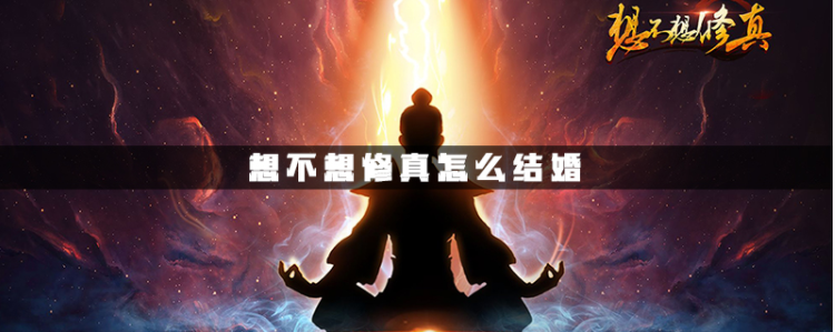 想不想修真怎么结婚_想不想修真结婚条件