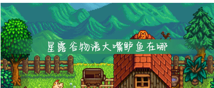 星露谷物语大嘴鲈鱼在哪_星露谷物语大嘴鲈鱼位置一览