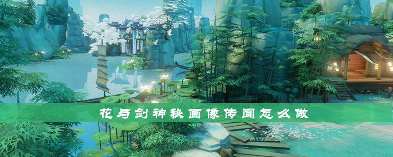 花与剑手游神秘画像传闻怎么做_花与剑手游神秘画像传闻完成攻略