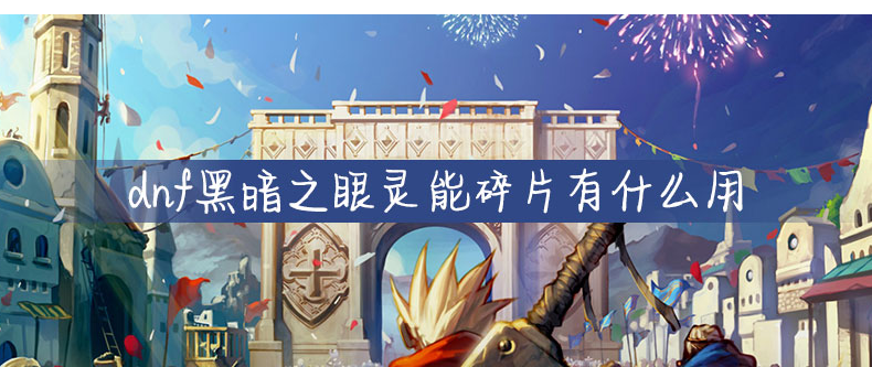 dnf黑暗之眼灵能碎片有什么用_dnf黑暗之眼灵能碎片作用一览