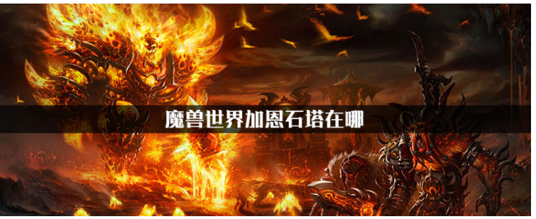 魔兽世界怀旧服加恩石塔在哪_魔兽世界怀旧服加恩石塔位置一览