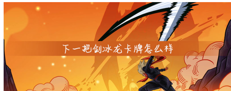下一把剑冰龙卡牌怎么样_下一把剑冰龙卡牌介绍一览