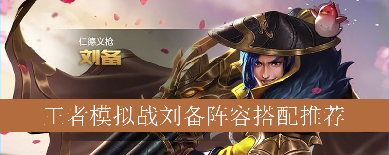 王者模拟战刘备怎么搭配阵容_刘备阵容搭配推荐