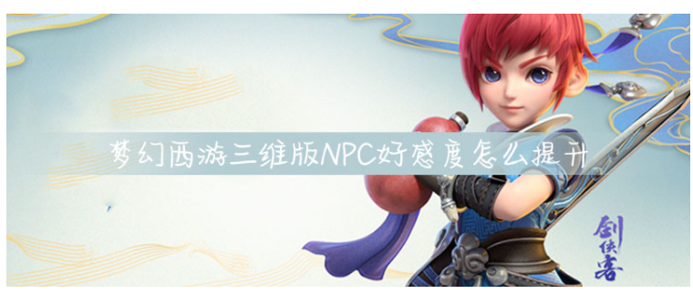梦幻西游三维版NPC好感度怎么提升_梦幻西游三维版NPC好感度提升攻略