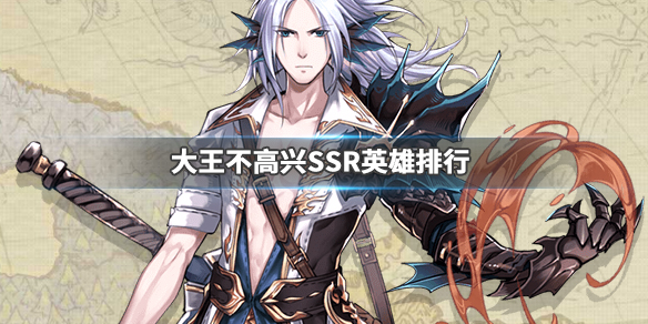 大王不高兴哪个SSR最好_大王不高兴SSR英雄排行榜
