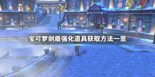 宝可梦剑盾强化道具怎么获得_宝可梦剑盾强化道具获得攻略