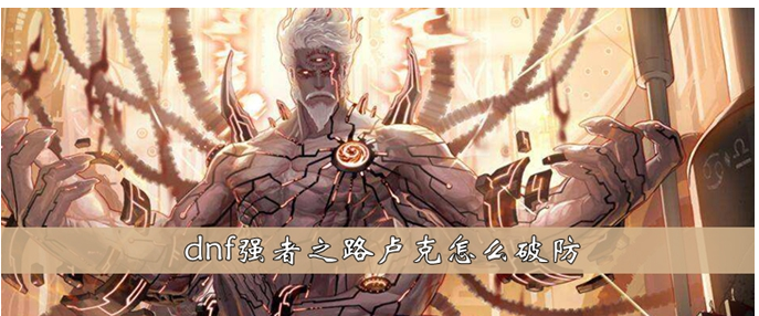 dnf强者之路卢克怎么破防_dnf强者之路卢克破防方法