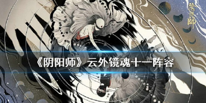 阴阳师云外镜魂十一阵容怎么搭配_魂十一23秒云外镜阵容搭配推荐