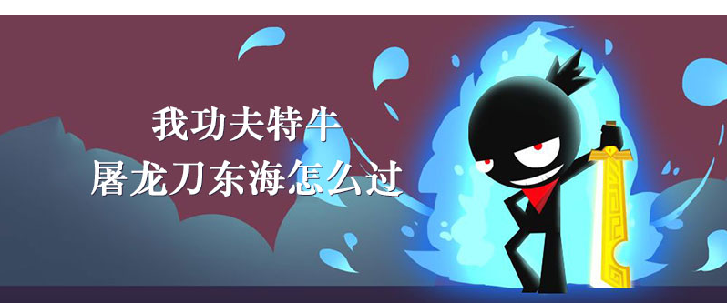 我功夫特牛屠龙刀东海怎么过_我功夫特牛屠龙刀东海通关方法