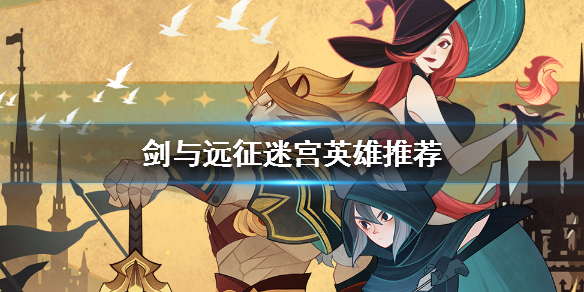 剑与远征迷宫探险用什么英雄好_剑与远征迷宫探险英雄选择推荐