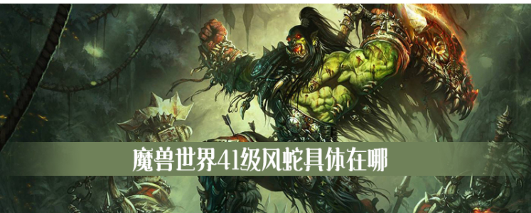 魔兽世界41级风蛇在哪_魔兽世界41级风蛇位置一览