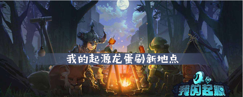 我的起源龙蛋刷新地点在哪_我的起源龙蛋刷新地点一览