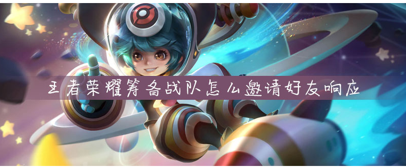 王者荣耀筹备战队怎么邀请好友响应_王者荣耀筹备战队邀请好友响应方法