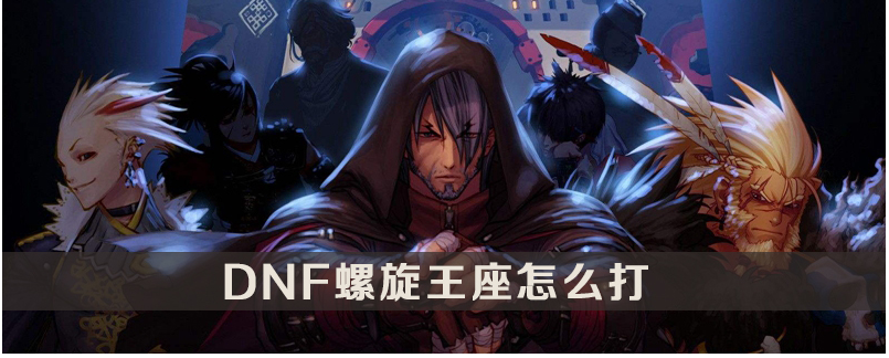 DNF螺旋王座怎么打_DNF螺旋王座打法攻略