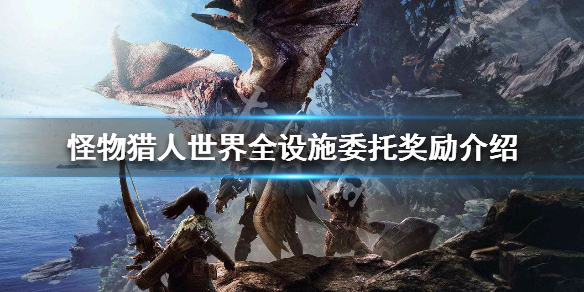 怪物猎人世界全设施委托任务大全_全设施委托任务出现条件汇总
