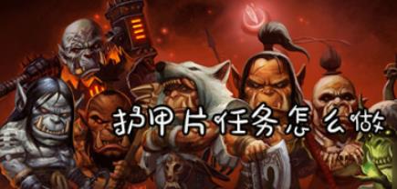 魔兽怀旧服护甲片任务怎么做_魔兽怀旧服护甲片任务完成攻略