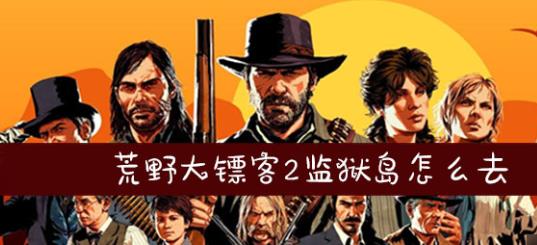 荒野大镖客2监狱岛怎么去_荒野大镖客2监狱岛路线