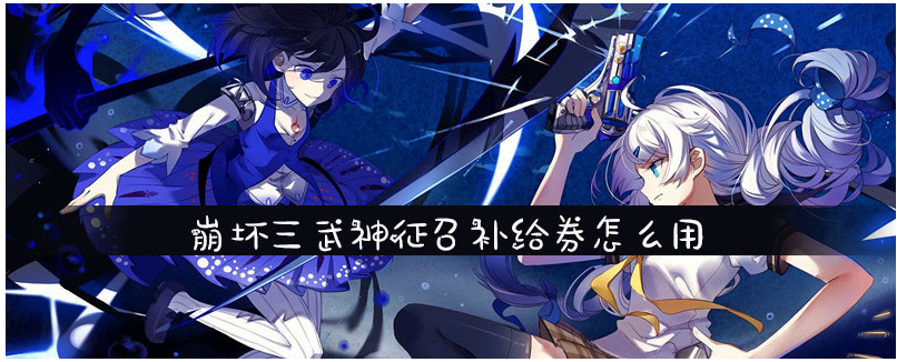 崩坏3武神征召补给券怎么用_崩坏3武神征召补给券使用方法