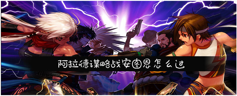 dnf阿拉德谋略战安图恩怎么过_dnf阿拉德谋略战安图恩打法攻略