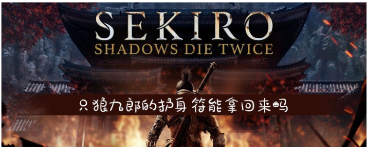 只狼九郎的护身符能拿回来吗_只狼九郎的护身符是否能拿回来一览