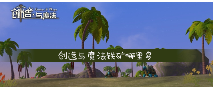 创造与魔法哪里多铁矿_创造与魔法铁矿位置一览