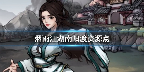 烟雨江湖南阳渡资源点汇总_烟雨江湖南阳渡资源点大全
