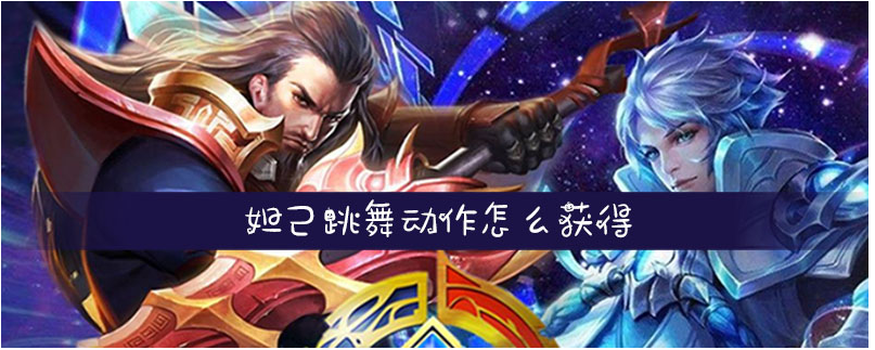 王者荣耀妲己跳舞动作怎么得_王者荣耀妲己跳舞动作获得方法
