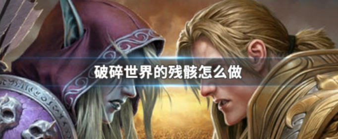 魔兽世界的破碎世界残骸任务怎么做_魔兽世界的破碎世界残骸任务完成方法