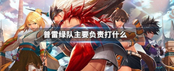 地下城与勇士普雷绿队主要负责打什么_地下城与勇士普雷绿队主要负责