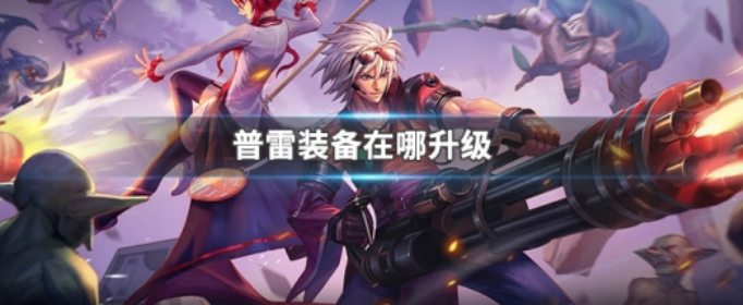 地下城与勇士普雷装备在哪里升级_地下城与勇士普雷装备升级攻略
