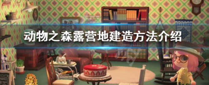 集合啦动物森友会露营地怎么建_集合啦动物森友会露营地建造方法介绍