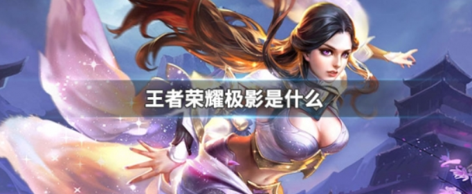 王者荣耀极影是什么_王者荣耀极影介绍