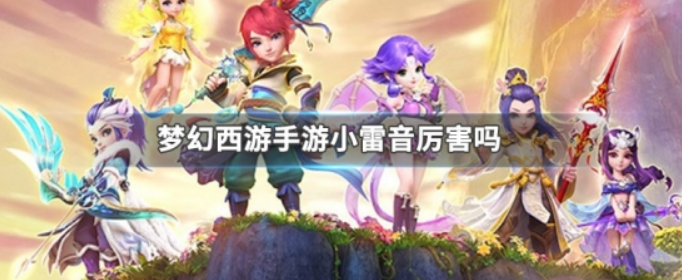 梦幻西游手游小雷音厉害吗_梦幻西游手游小雷音分析