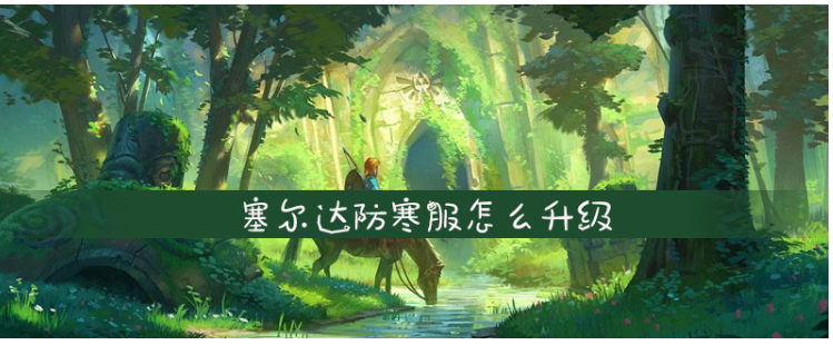 塞尔达防寒服怎么升级_塞尔达防寒服升级方法