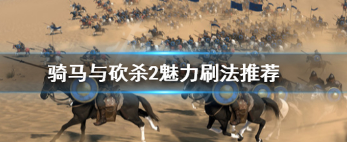 骑马与砍杀2魅力怎么提升_骑马与砍杀2魅力刷法推荐