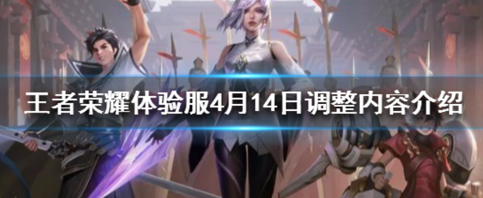 王者荣耀体验服4月14日调整了什么_王者荣耀体验服4月14日调整内容介绍