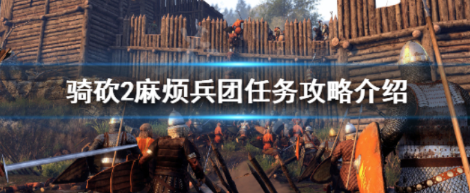 骑马与砍杀2麻烦兵团怎么做_骑马与砍杀2麻烦兵团任务攻略介绍
