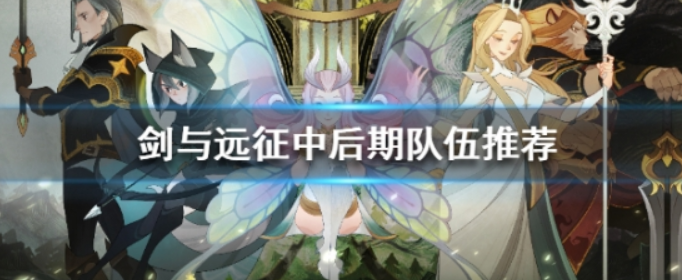 剑与远征中后期队伍推荐_剑与远征中后期平民阵容分享