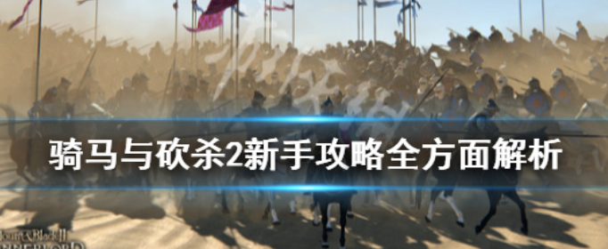 骑马与砍杀2新手怎么快速入门_骑马与砍杀2新手入门教程